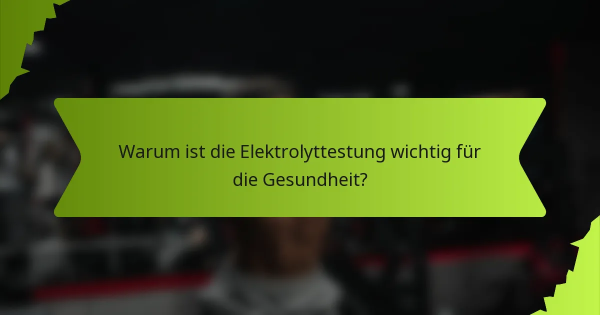 Warum ist die Elektrolyttestung wichtig für die Gesundheit?