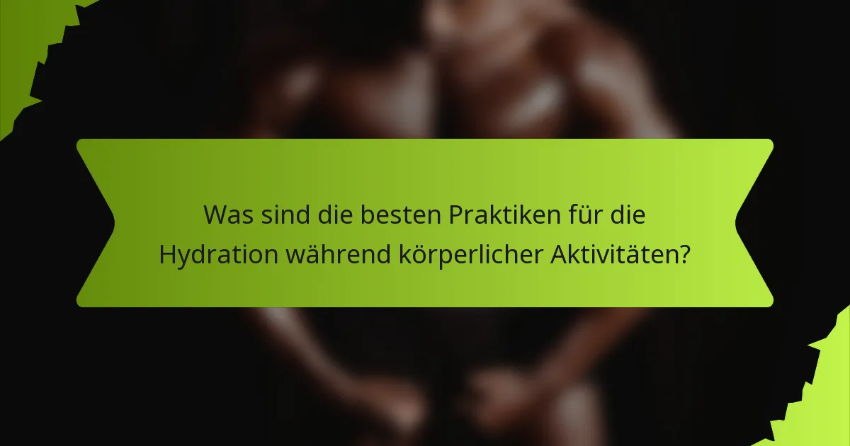 Was sind die besten Praktiken für die Hydration während körperlicher Aktivitäten?