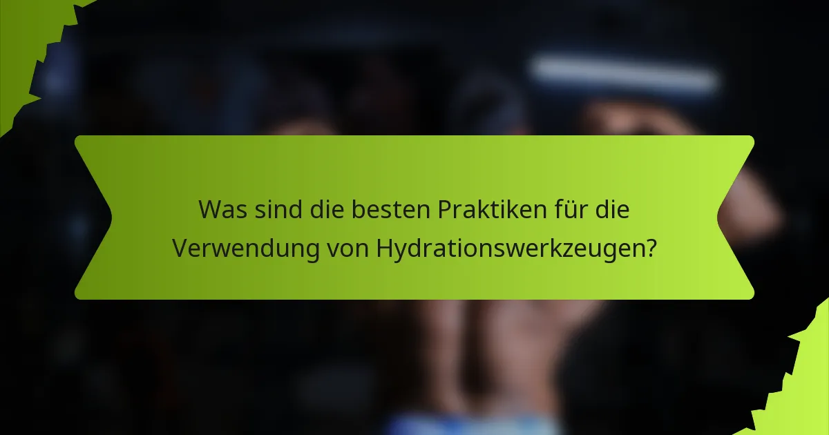 Was sind die besten Praktiken für die Verwendung von Hydrationswerkzeugen?