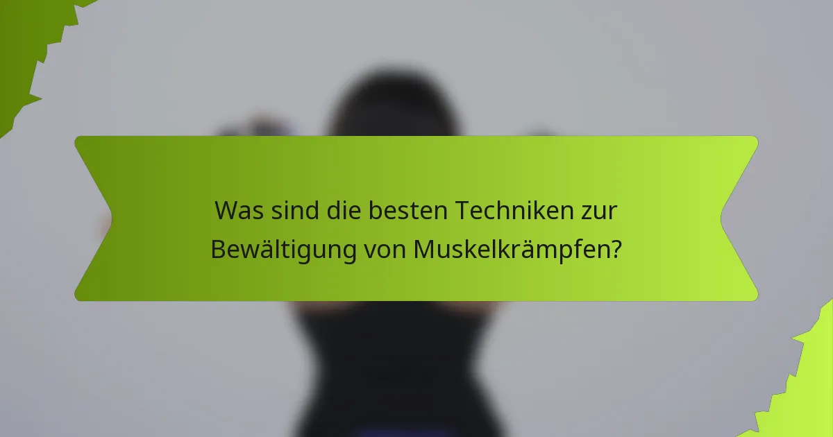 Was sind die besten Techniken zur Bewältigung von Muskelkrämpfen?