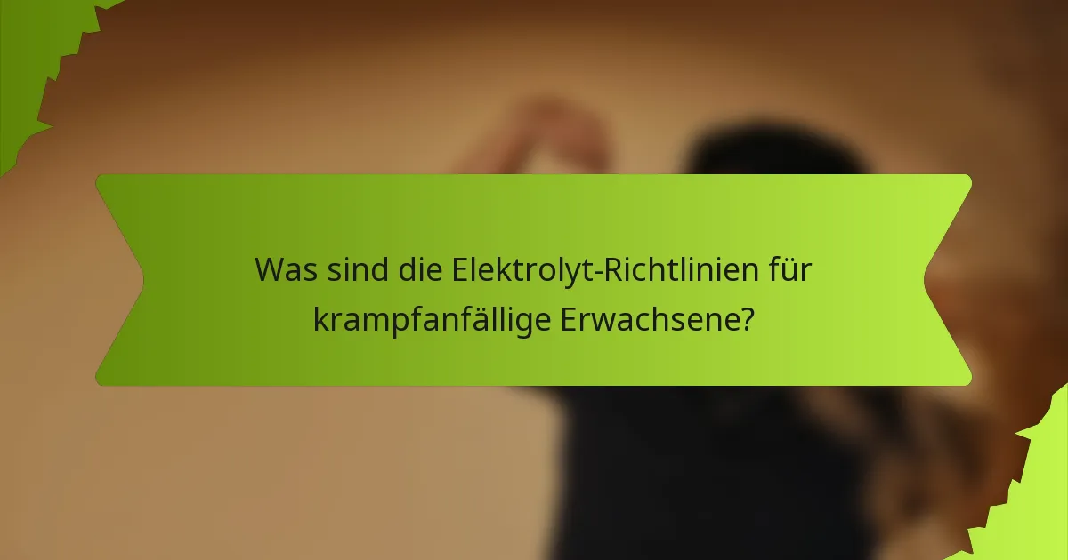 Was sind die Elektrolyt-Richtlinien für krampfanfällige Erwachsene?