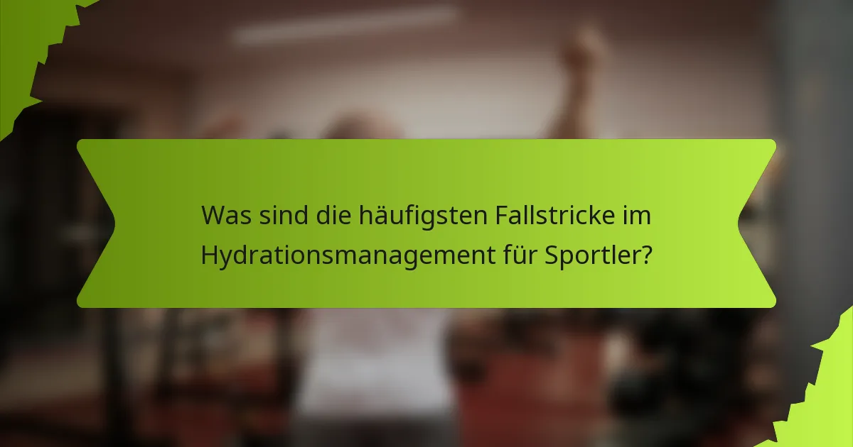 Was sind die häufigsten Fallstricke im Hydrationsmanagement für Sportler?