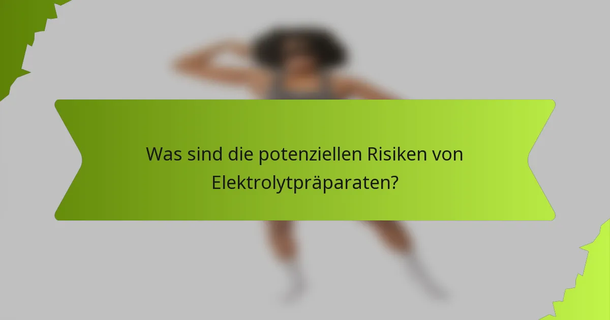 Was sind die potenziellen Risiken von Elektrolytpräparaten?
