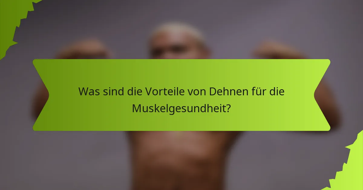 Was sind die Vorteile von Dehnen für die Muskelgesundheit?