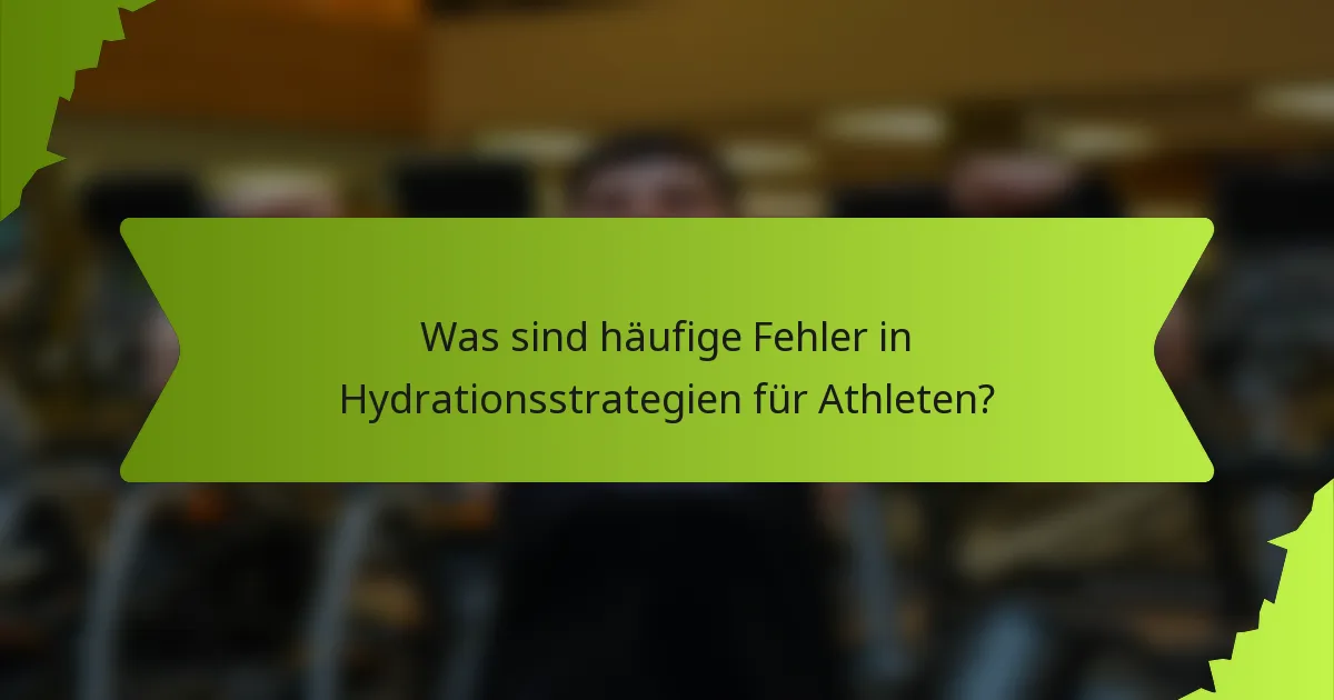 Was sind häufige Fehler in Hydrationsstrategien für Athleten?
