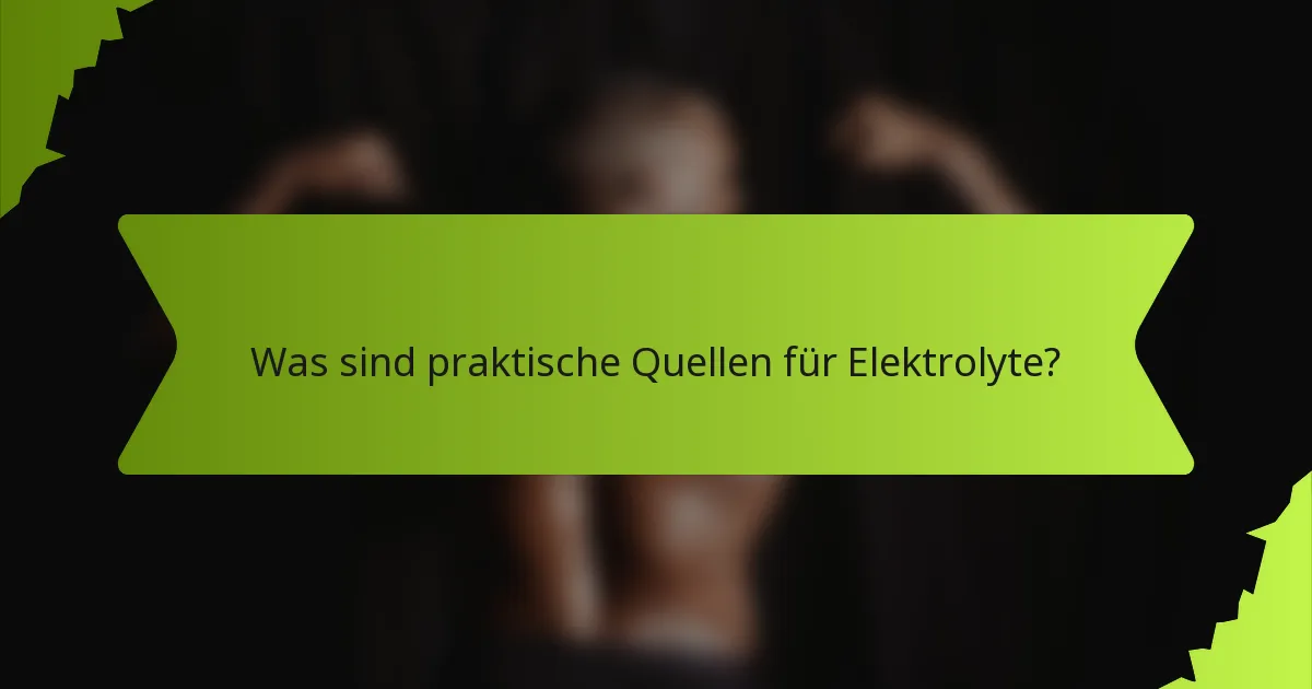 Was sind praktische Quellen für Elektrolyte?