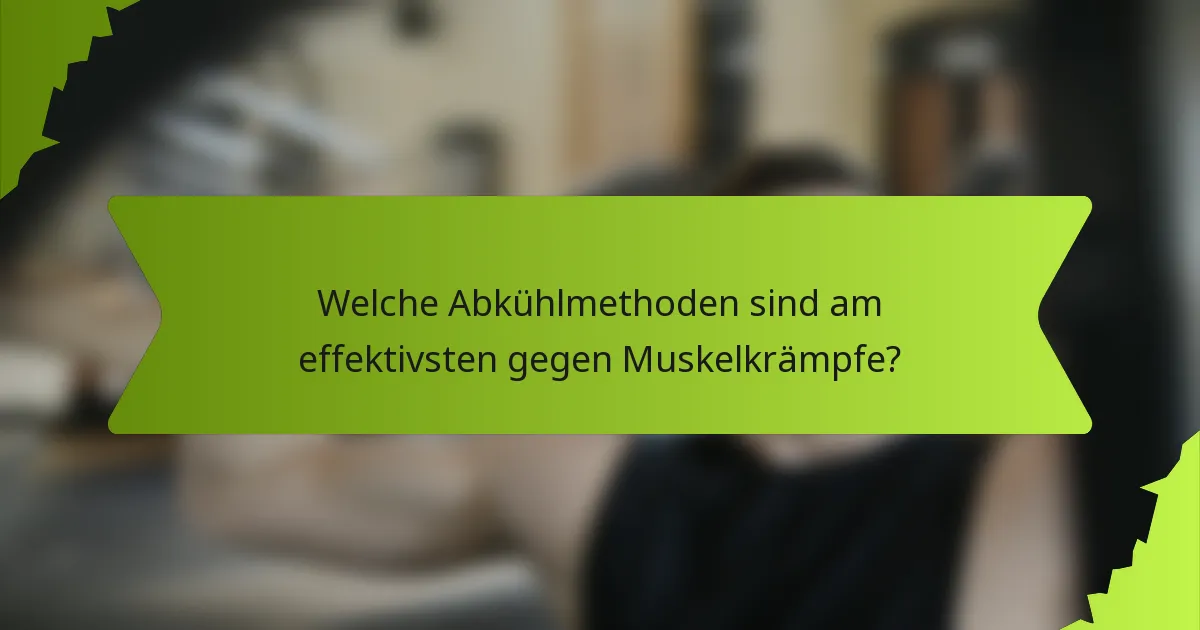 Welche Abkühlmethoden sind am effektivsten gegen Muskelkrämpfe?
