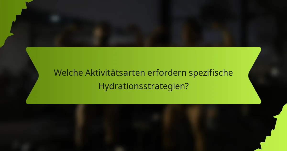 Welche Aktivitätsarten erfordern spezifische Hydrationsstrategien?