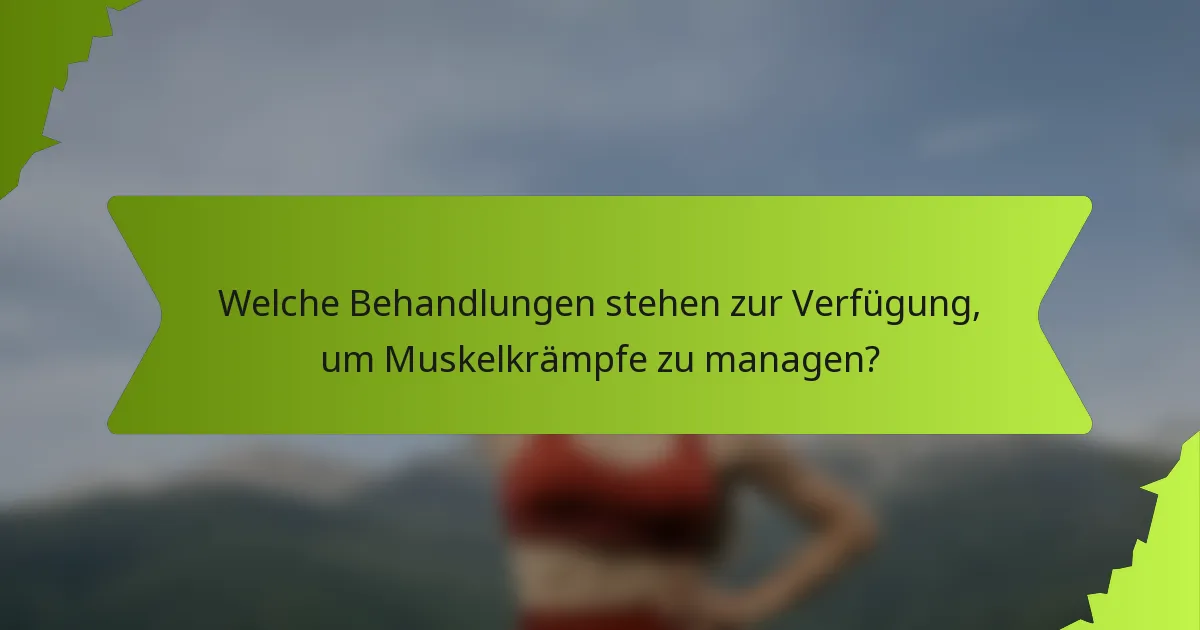 Welche Behandlungen stehen zur Verfügung, um Muskelkrämpfe zu managen?