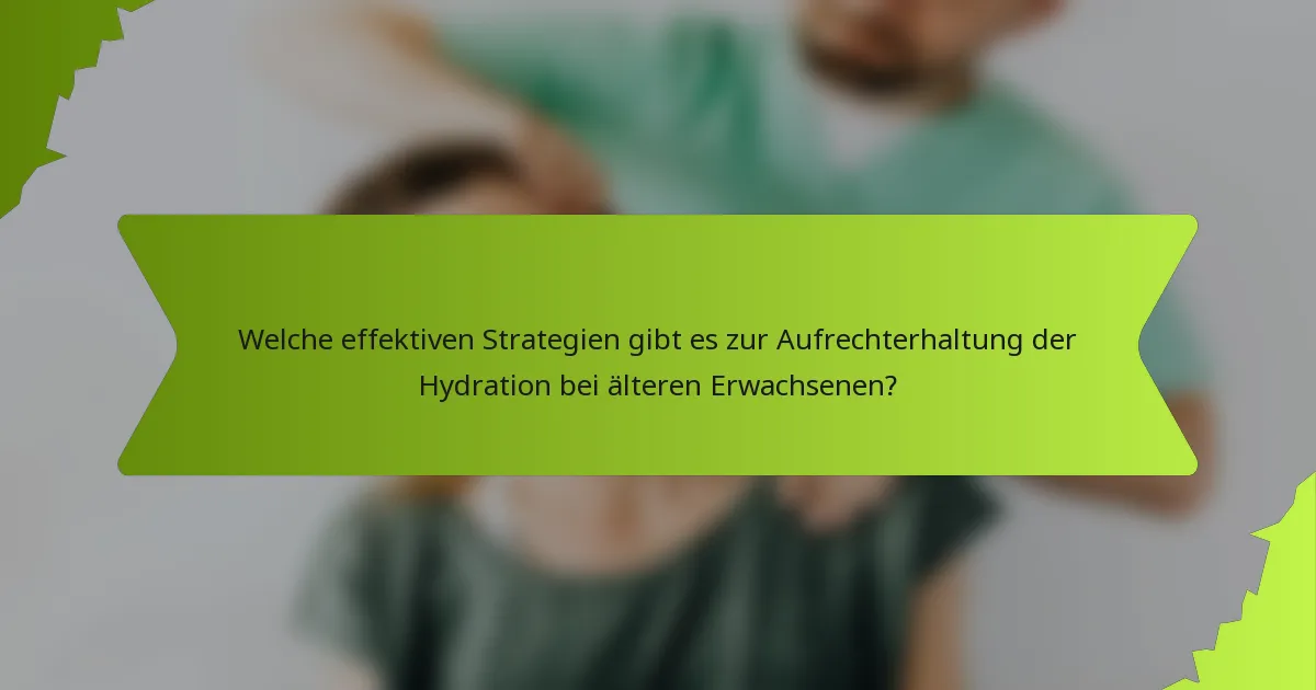 Welche effektiven Strategien gibt es zur Aufrechterhaltung der Hydration bei älteren Erwachsenen?