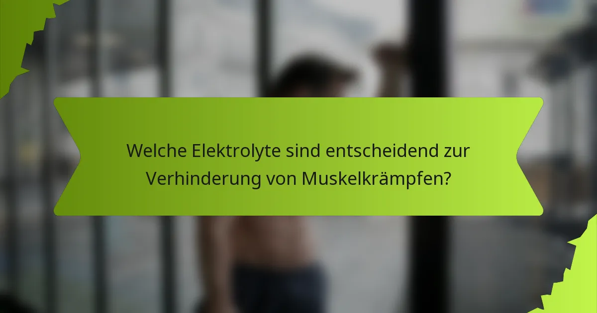Welche Elektrolyte sind entscheidend zur Verhinderung von Muskelkrämpfen?
