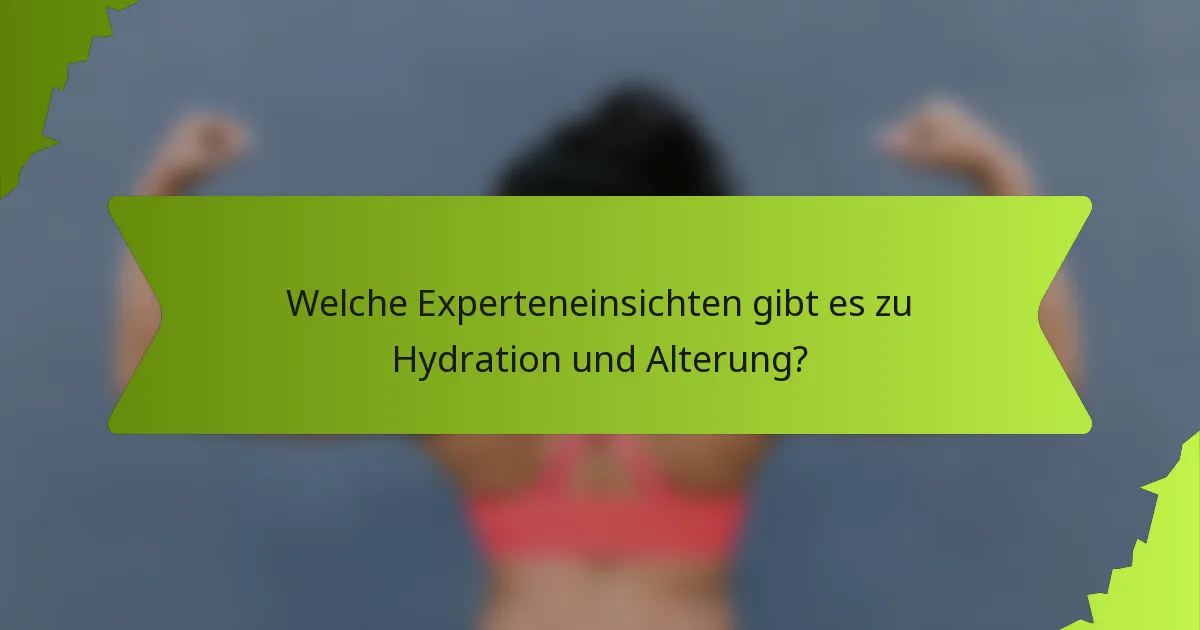 Welche Experteneinsichten gibt es zu Hydration und Alterung?