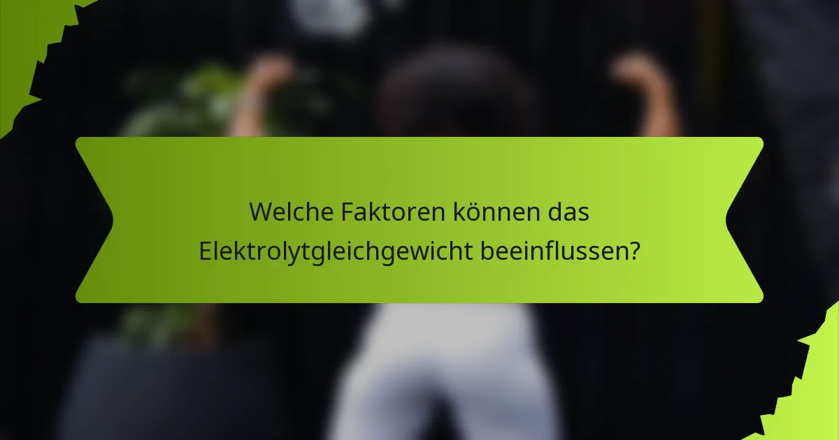 Welche Faktoren können das Elektrolytgleichgewicht beeinflussen?