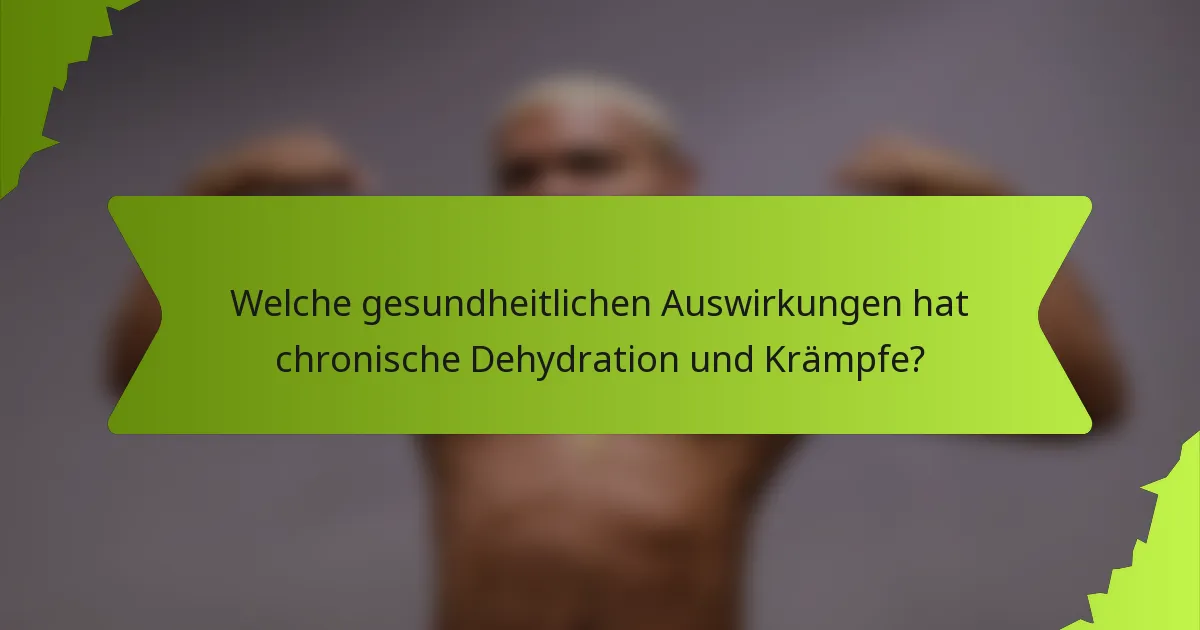 Welche gesundheitlichen Auswirkungen hat chronische Dehydration und Krämpfe?