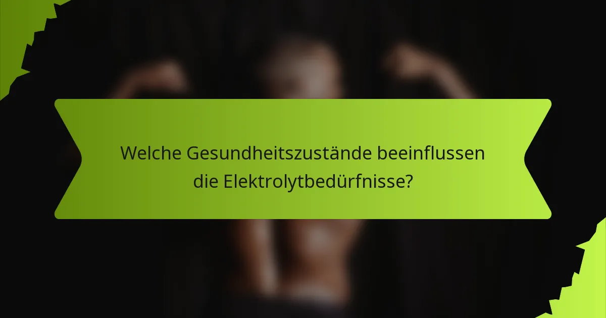 Welche Gesundheitszustände beeinflussen die Elektrolytbedürfnisse?