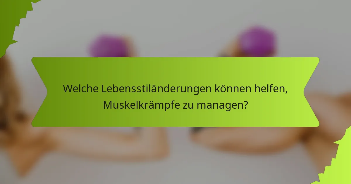 Welche Lebensstiländerungen können helfen, Muskelkrämpfe zu managen?
