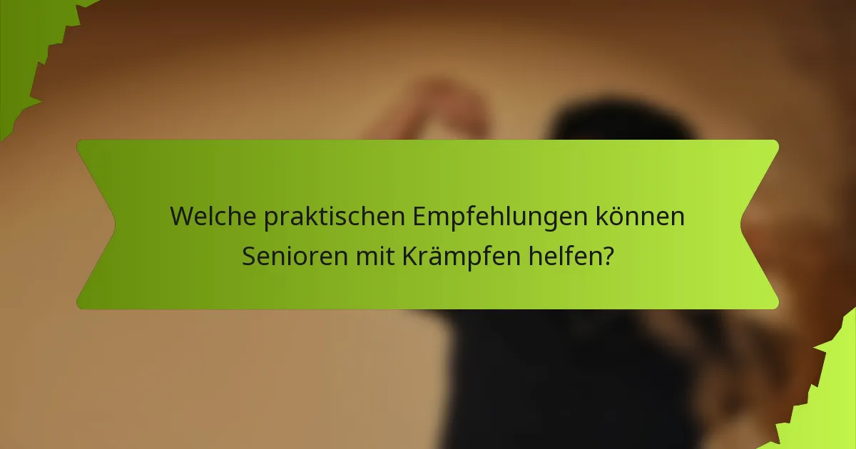 Welche praktischen Empfehlungen können Senioren mit Krämpfen helfen?