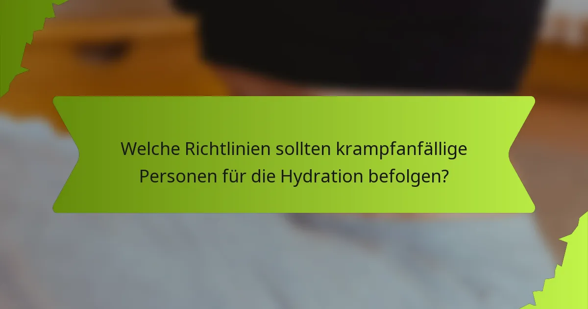 Welche Richtlinien sollten krampfanfällige Personen für die Hydration befolgen?