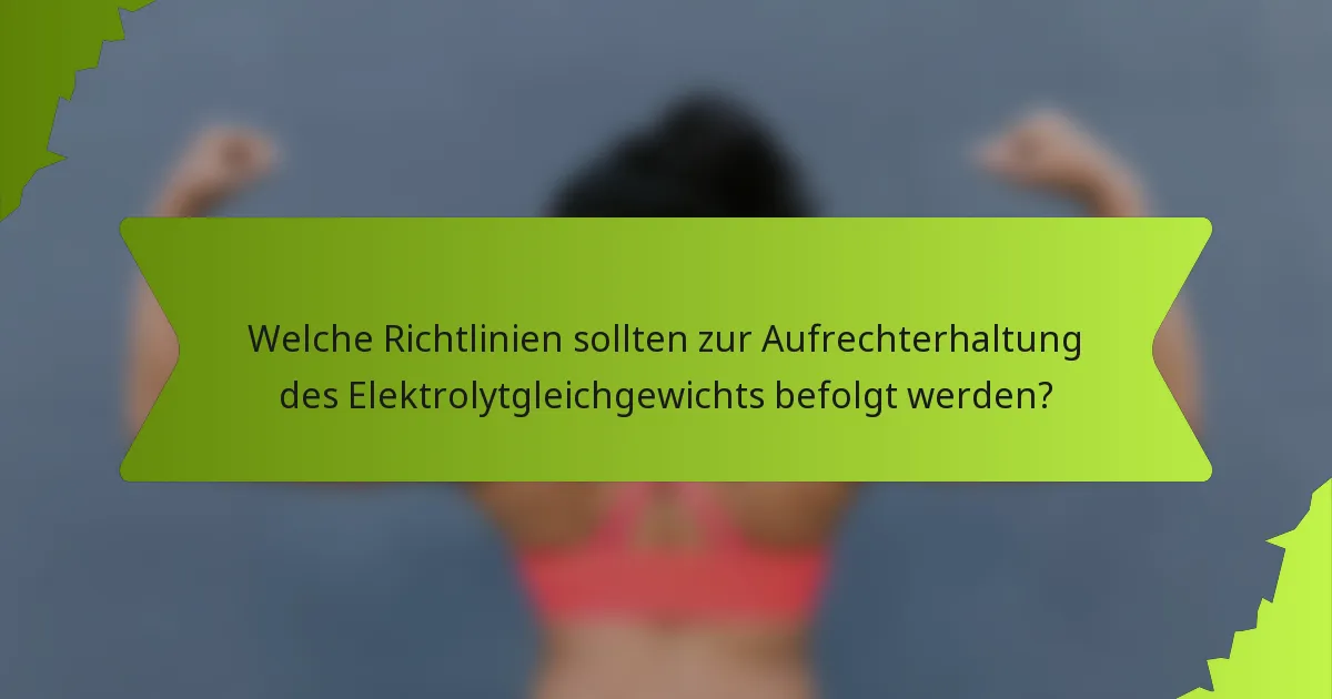 Welche Richtlinien sollten zur Aufrechterhaltung des Elektrolytgleichgewichts befolgt werden?