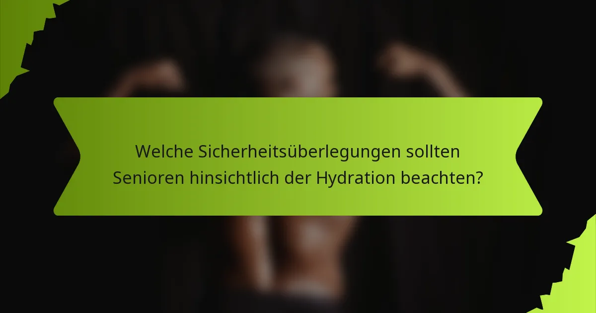 Welche Sicherheitsüberlegungen sollten Senioren hinsichtlich der Hydration beachten?