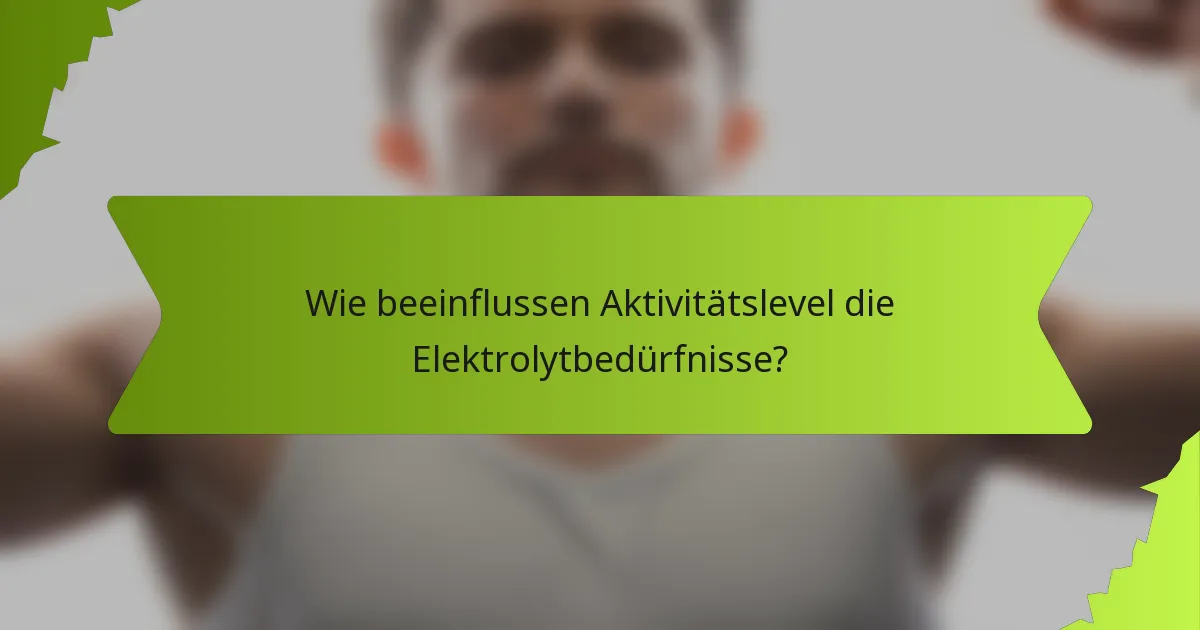 Wie beeinflussen Aktivitätslevel die Elektrolytbedürfnisse?