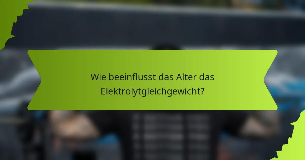 Wie beeinflusst das Alter das Elektrolytgleichgewicht?