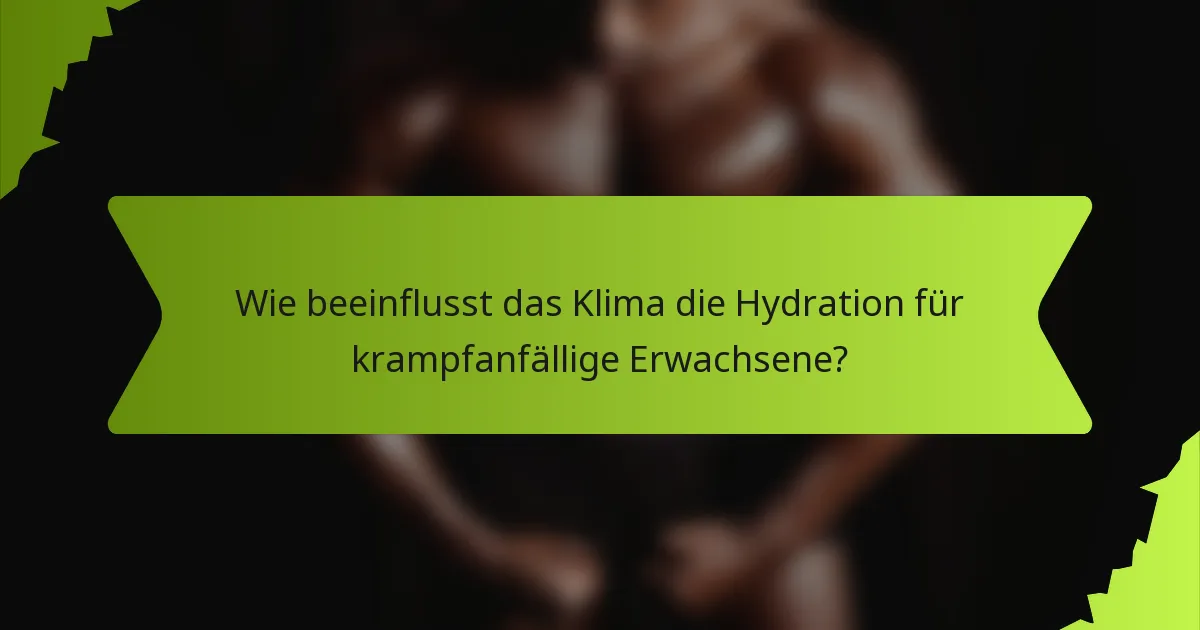 Wie beeinflusst das Klima die Hydration für krampfanfällige Erwachsene?
