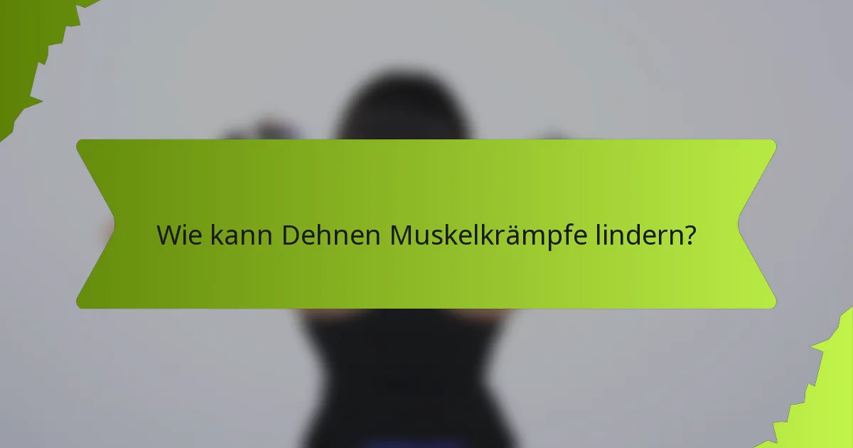 Wie kann Dehnen Muskelkrämpfe lindern?