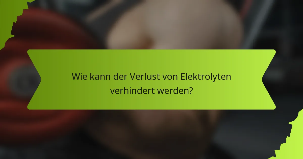 Wie kann der Verlust von Elektrolyten verhindert werden?