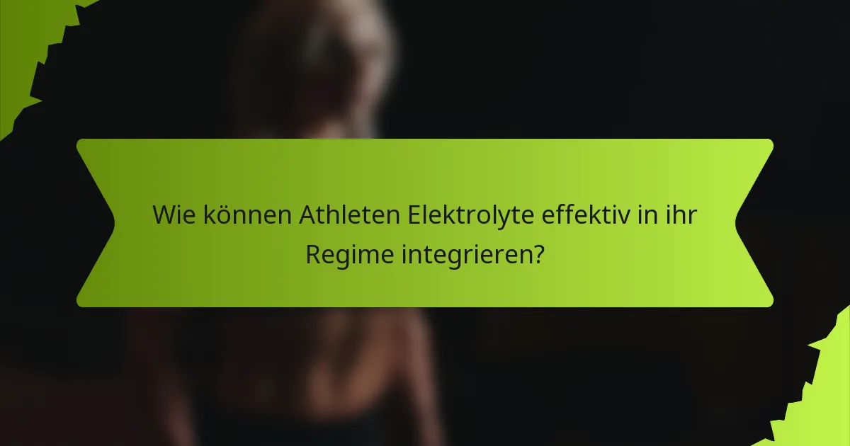 Wie können Athleten Elektrolyte effektiv in ihr Regime integrieren?