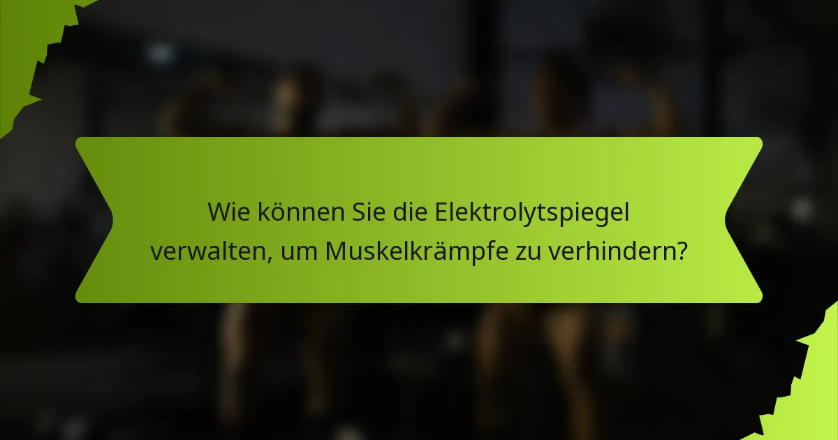 Wie können Sie die Elektrolytspiegel verwalten, um Muskelkrämpfe zu verhindern?