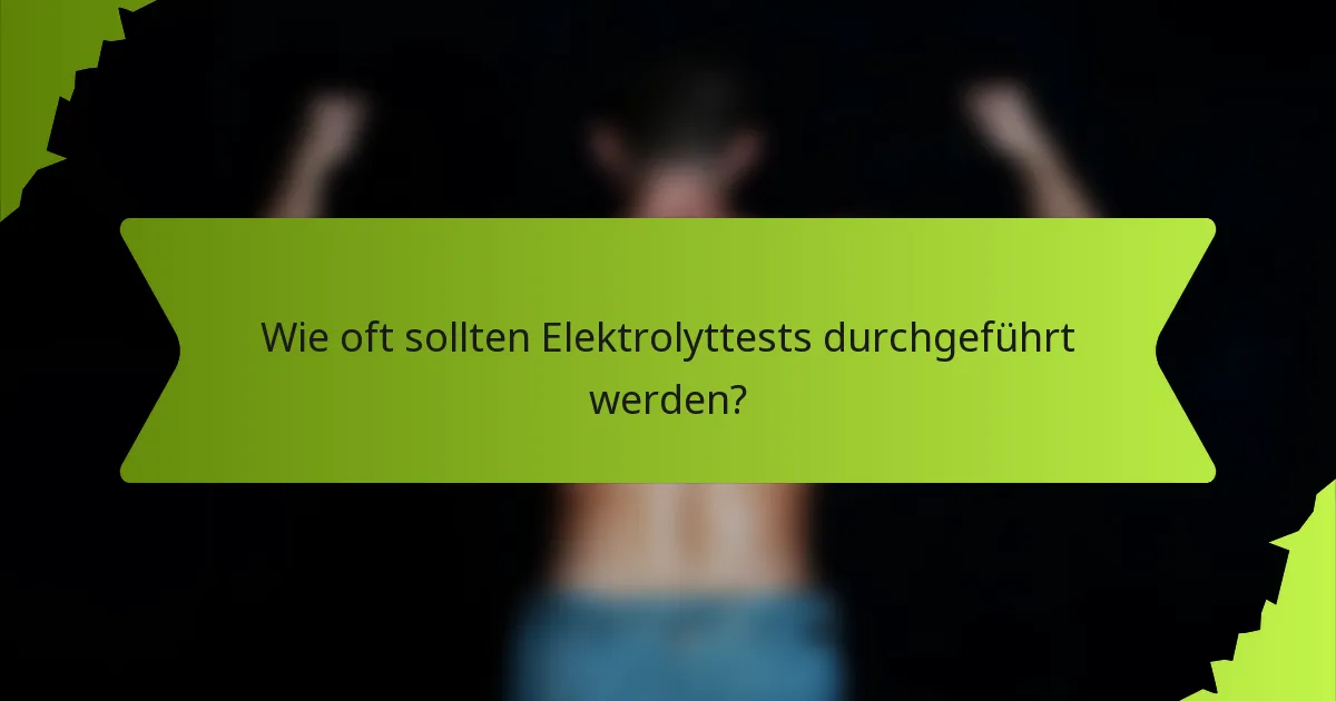 Wie oft sollten Elektrolyttests durchgeführt werden?