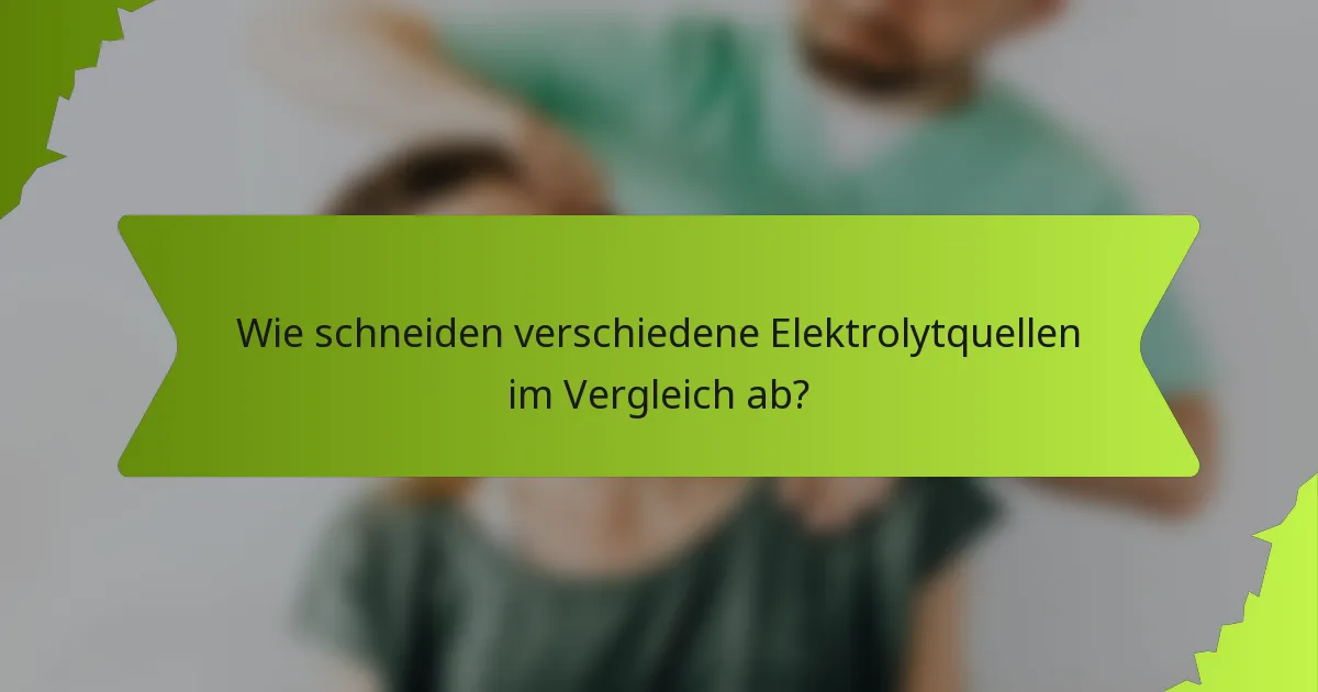 Wie schneiden verschiedene Elektrolytquellen im Vergleich ab?