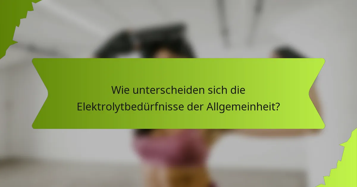 Wie unterscheiden sich die Elektrolytbedürfnisse der Allgemeinheit?
