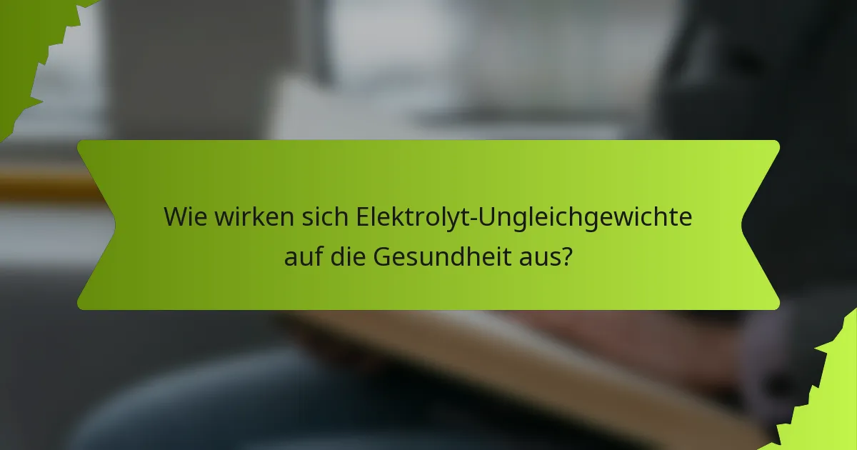 Wie wirken sich Elektrolyt-Ungleichgewichte auf die Gesundheit aus?